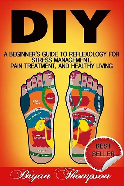 Diy: A Beginner's Guide To Reflexology For Stress Management, Pain Treatment, and Healthy Living