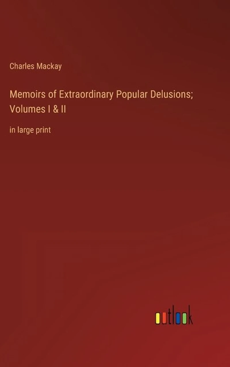 Memoirs of Extraordinary Popular Delusions; Volumes I & II: in large print