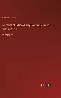 Memoirs of Extraordinary Popular Delusions; Volumes I & II: in large print
