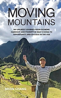Moving Mountains: My Unlikely Journey from Extreme Hardship and Poverty in Mao's China to Opportunity and Success in the USA