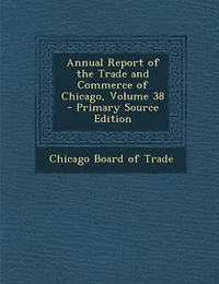 Annual Report of the Trade and Commerce Chicago, Volume 38