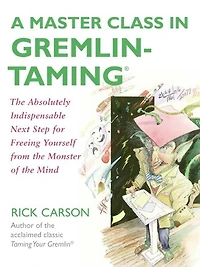 A Master Class Gremlin-Taming(R): the Absolutely Indispensable Next Step for Freeing Yourself from Monster of Mind