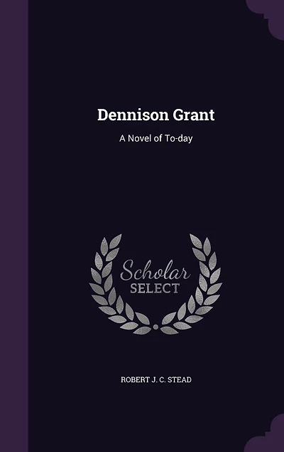 Dennison Grant: A Novel of to-Day (Classic Reprint)