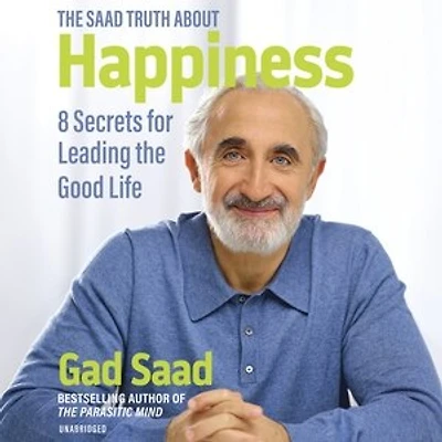 the Saad Truth about Happiness: 8 Secrets for Leading Good Life
