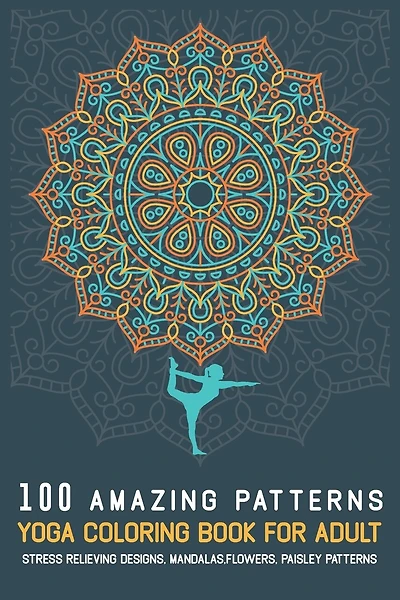 100 Amazing Patterns YOGA Coloring Book For Adult: Stress Relieving Designs, Mandalas, Flowers, Paisley Patterns, Easy, and Relaxing Coloring Pages