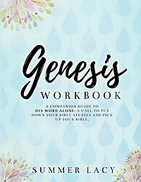 Genesis Workbook A Companion Guide to His Word Alone: A Call to Put Down Your Bible Studies and Pick Up Your Bible
