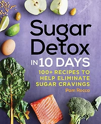 Sugar Detox 10 Days: 100+ Recipes to Help Eliminate Cravings