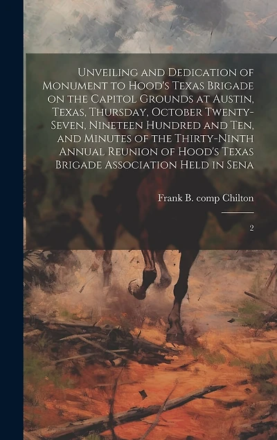 Unveiling and Dedication of Monument to Hood's Texas Brigade on the Capitol Grounds at Austin, Texas, Thursday, October Twenty-seven, Nineteen Hundred and ten, and Minutes of the Thirty-ninth Annual Reunion of Hood's Texas Brigade Association Held in Sena
