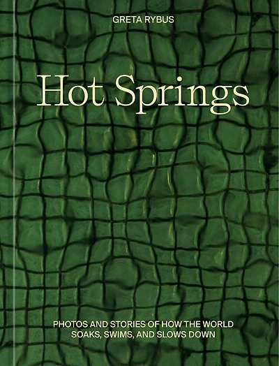 Hot Springs: Photos and Stories of How the World Soaks, Swims, Slows Down