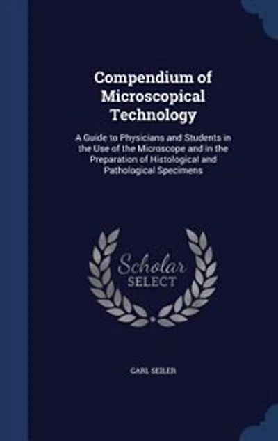 Compendium of Microscopical Technology: A Guide to Physicians and Students the Use Microscope Preparation Histologi