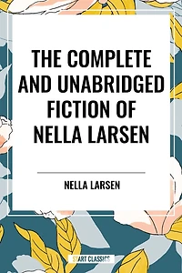 Complete and Unabridged Fiction of Nella Larsen