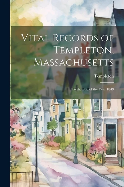 Vital Records of Templeton, Massachusetts: To the End of the Year 1849