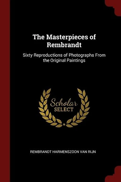 The Masterpieces of Rembrandt: Sixty Reproductions of Photographs From the Original Paintings