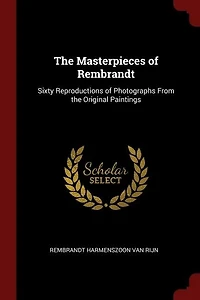The Masterpieces of Rembrandt: Sixty Reproductions of Photographs From the Original Paintings