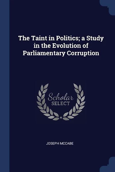 The Taint in Politics; a Study in the Evolution of Parliamentary Corruption