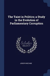 The Taint in Politics; a Study in the Evolution of Parliamentary Corruption