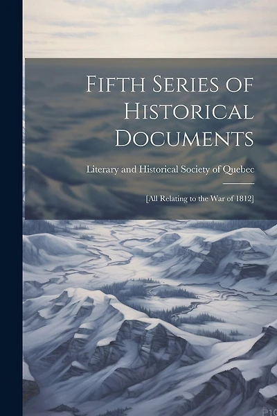 Fifth Series of Historical Documents: [All Relating to the War of 1812
