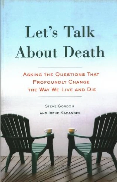 Let's Talk About Death: Asking The Questions That Profoundly Change The Way We Live And Die