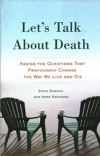 Let's Talk About Death: Asking The Questions That Profoundly Change The Way We Live And Die