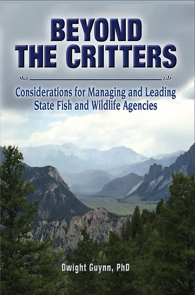 Beyond the Critters: Considerations for Managing and Leading State Fish and Wildlife Agencies: Considerations for Managing and Leading State Fish and Wildlife Agencies