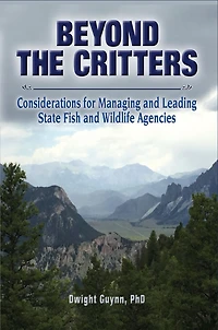 Beyond the Critters: Considerations for Managing and Leading State Fish and Wildlife Agencies: Considerations for Managing and Leading State Fish and Wildlife Agencies