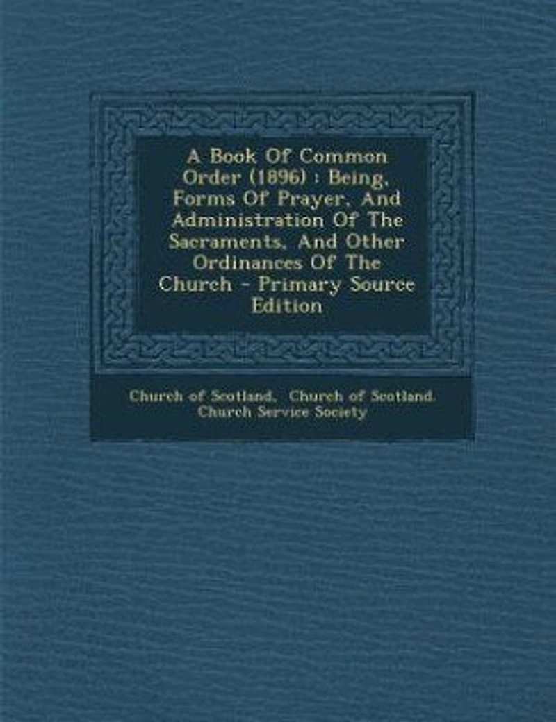 A Book Of Common Order (1896): Being, Forms Prayer, And Administration The Sacraments, Other Ordinances Church