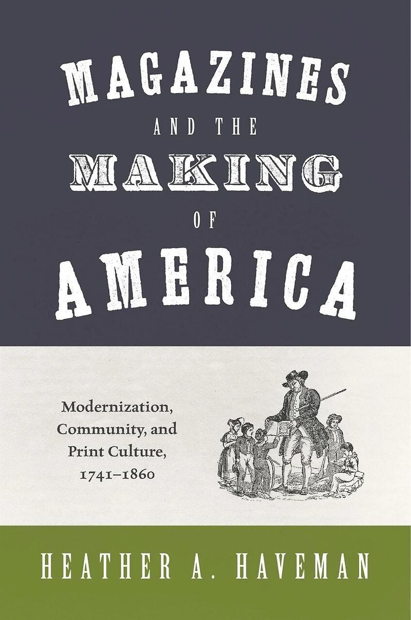 Magazines and the Making of America: Modernization, Community, Print Culture, 1741–1860