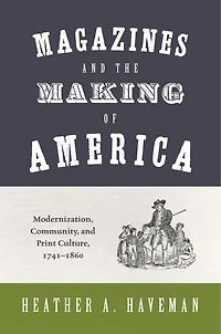Magazines and the Making of America: Modernization, Community, Print Culture, 1741–1860