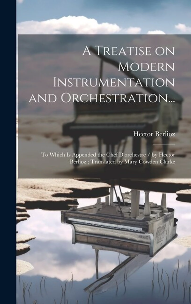 A Treatise on Modern Instrumentation and Orchestration...: To Which is Appended the Chef D'orchestre / by Hector Berlioz; Translated by Mary Cowden Clarke