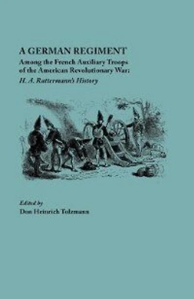 A German Regiment Among The French Auxiliary Troops Of The American Revolutionary War: H. A. Rattermann's History