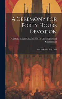 A Ceremony for Forty Hours Devotion: and for Parish Holy Hour