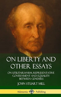 On Liberty and Other Essays: On Utilitarianism, Representative Government and Equality Between Genders (Hardcover)
