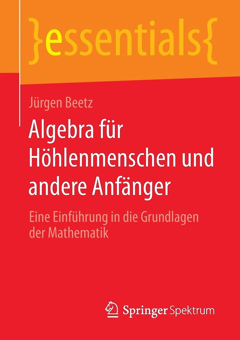Algebra für Höhlenmenschen und andere Anfänger: Eine Einführung die Grundlagen der Mathematik
