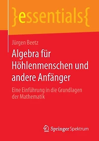 Algebra für Höhlenmenschen und andere Anfänger: Eine Einführung die Grundlagen der Mathematik