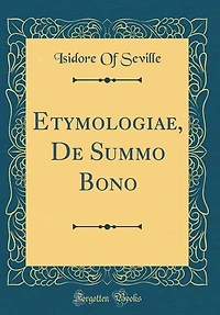 Etymologiae, De Summo Bono (Classic Reprint)