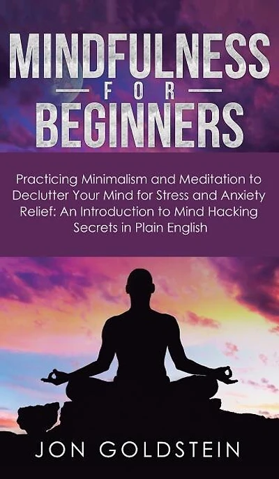 Mindfulness for Beginners: Practicing Minimalism and Meditation to Declutter Your Mind Stress Anxiety Relief: An Introduction Hacking Secrets Plain English