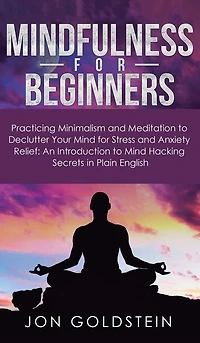 Mindfulness for Beginners: Practicing Minimalism and Meditation to Declutter Your Mind Stress Anxiety Relief: An Introduction Hacking Secrets Plain English
