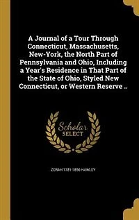 a Journal of Tour Through Connecticut, Massachusetts, New-York, the North Part Pennsylvania and Ohio, Including Year's Residence That State Styled New or Western Reserve ..