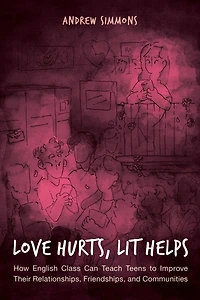 Love Hurts, Lit Helps: How English Class Can Teach Teens To Improve Their Relationships, Friendships, And Communities