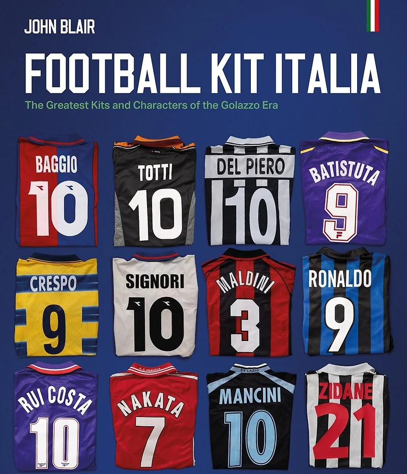 Football Kit Italia: The Greatest Kits and Characters of the Golazzo Era