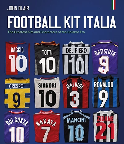 Football Kit Italia: The Greatest Kits and Characters of the Golazzo Era
