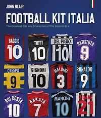 Football Kit Italia: The Greatest Kits and Characters of the Golazzo Era