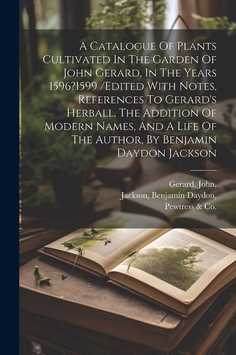 A Catalogue Of Plants Cultivated In The Garden Of John Gerard, In The Years 1596?1599 /edited With Notes, References To Gerard's Herball, The Addition Of Modern Names, And A Life Of The Author