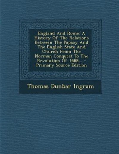 England And Rome: A History Of The Relations Between The Papacy And The English State And Church From The Norman Conq