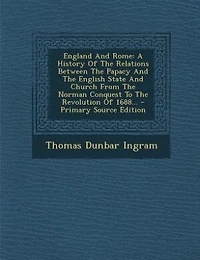 England And Rome: A History Of The Relations Between The Papacy And The English State And Church From The Norman Conq