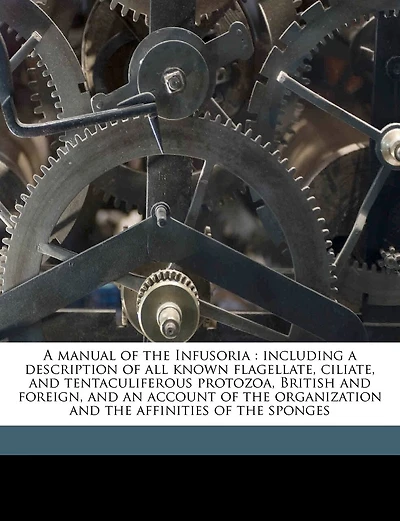 A Manual of the Infusoria: Including a Description of All Known Flagellate, Ciliate, and Tentaculiferous Protozoa, British and Foreign, and an Account of the Organization and the Affinities of the Sponges Volume V.1
