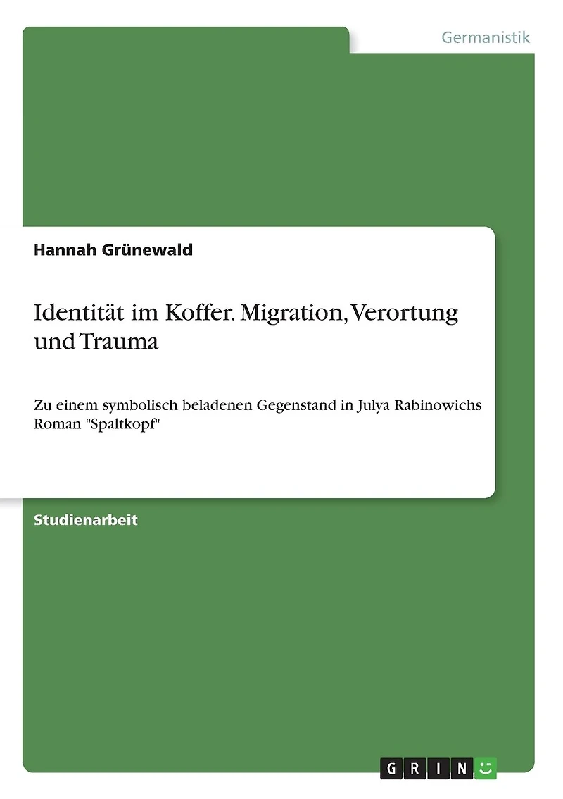 Identität im Koffer. Migration, Verortung und Trauma: Zu einem symbolisch beladenen Gegenstand in Julya Rabinowichs Roman "Spaltkopf"