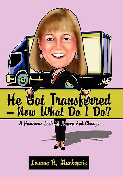 He Got Transferred -- Now What Do I Do?: A Humorous Look At Women And Change