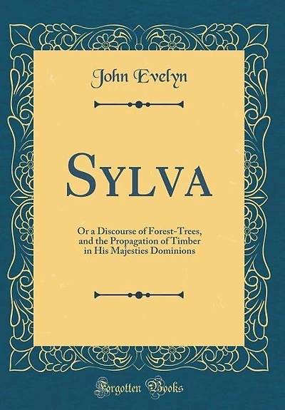 Sylva: Or a Discourse of Forest-Trees, and the Propagation of Timber in His Majesties Dominions (Classic R