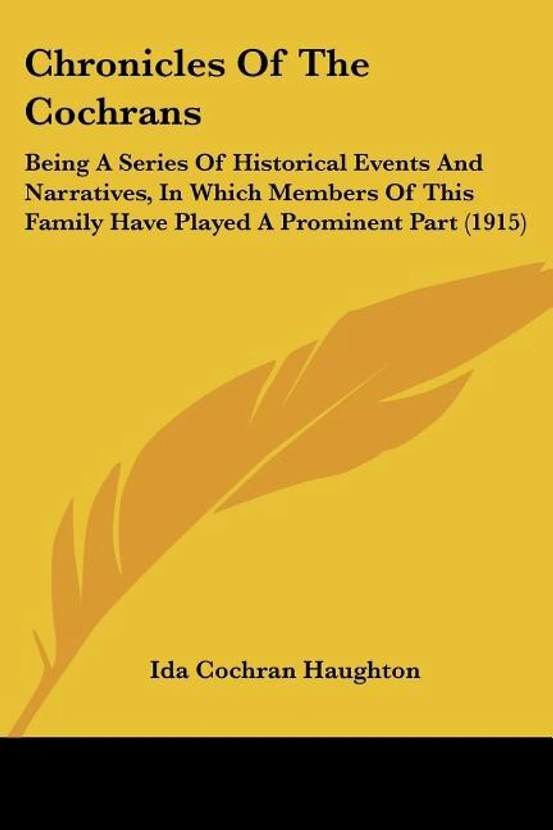 Chronicles Of The Cochrans: Being A Series Of Historical Events And Narratives, In Which Members Of This Family Have Played A Prominent Part (1915)